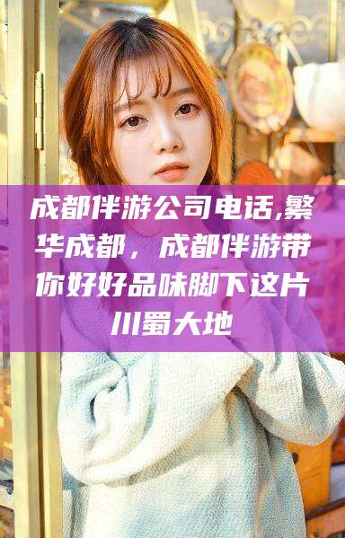 东莞成都伴游公司电话,繁华成都，成都伴游带你好好品味脚下这片川蜀大地